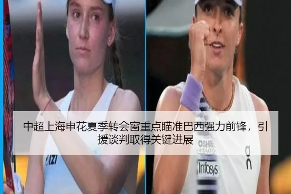 中超上海申花夏季转会窗重点瞄准巴西强力前锋，引援谈判取得关键进展