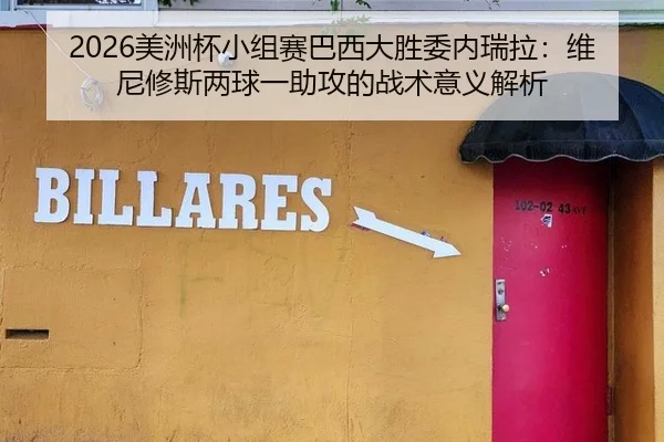2026美洲杯小组赛巴西大胜委内瑞拉：维尼修斯两球一助攻的战术意义解析