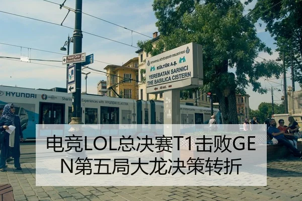 电竞LOL总决赛T1击败GEN第五局大龙决策转折