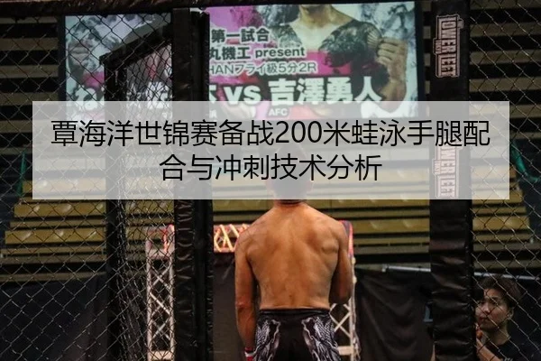 覃海洋世锦赛备战200米蛙泳手腿配合与冲刺技术分析